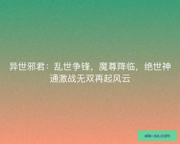 异世邪君：乱世争锋，魔尊降临，绝世神通激战无双再起风云