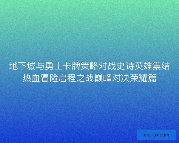 地下城与勇士卡牌策略对战史诗英雄集结热血冒险启程之战巅峰对决荣耀篇