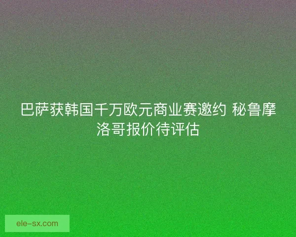 巴萨获韩国千万欧元商业赛邀约 秘鲁摩洛哥报价待评估