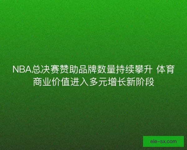 NBA总决赛赞助品牌数量持续攀升 体育商业价值进入多元增长新阶段