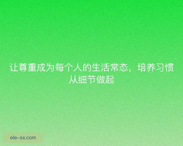 让尊重成为每个人的生活常态，培养习惯从细节做起